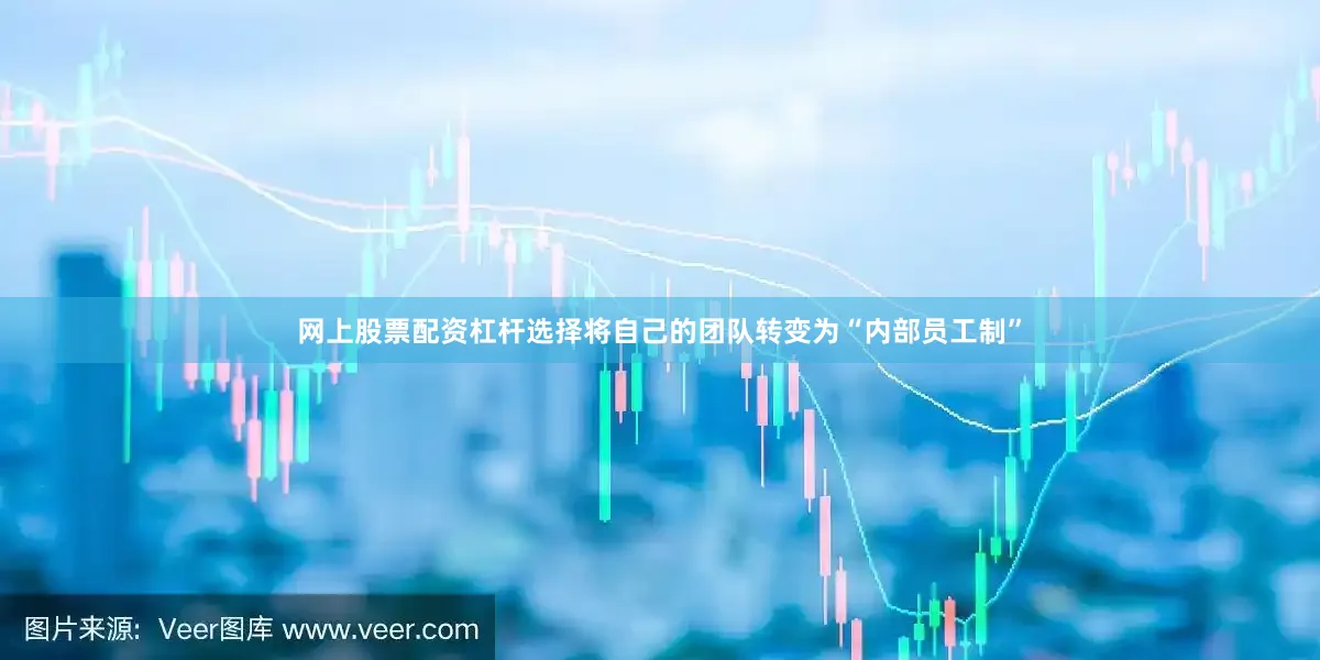 网上股票配资杠杆选择将自己的团队转变为“内部员工制”