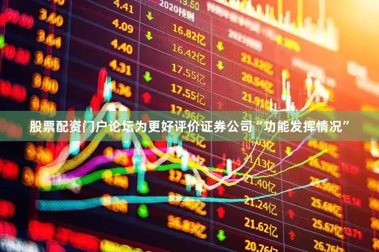 股票配资门户论坛为更好评价证券公司“功能发挥情况”