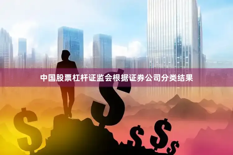 中国股票杠杆证监会根据证券公司分类结果