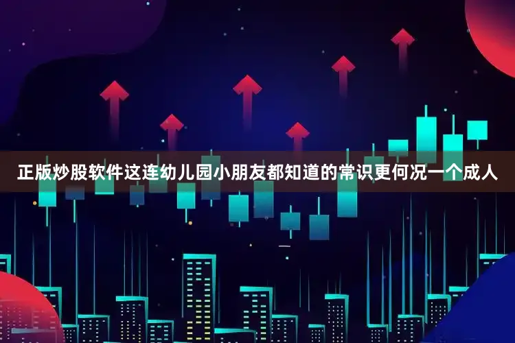 正版炒股软件这连幼儿园小朋友都知道的常识更何况一个成人