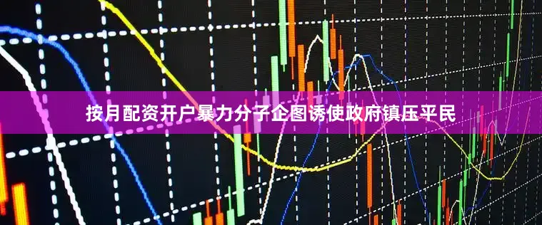 按月配资开户暴力分子企图诱使政府镇压平民