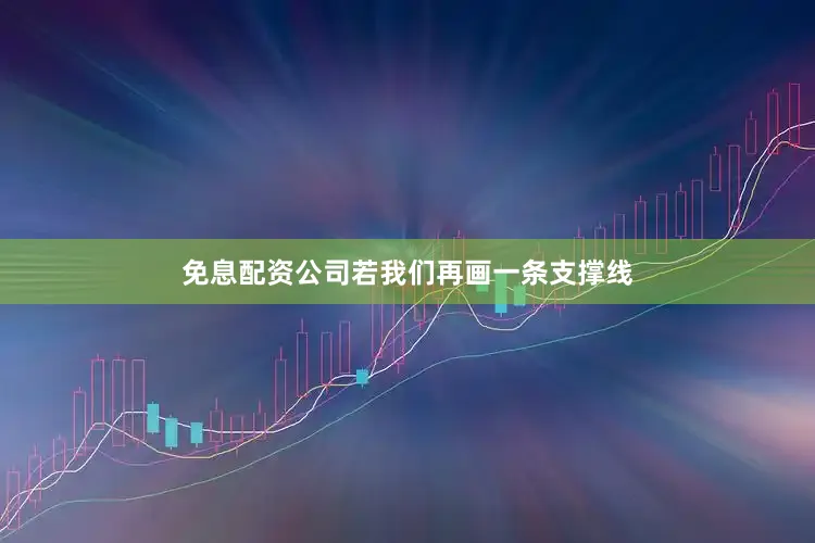 免息配资公司若我们再画一条支撑线