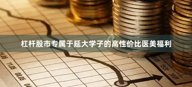 杠杆股市专属于延大学子的高性价比医美福利