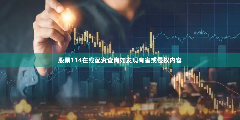 股票114在线配资查询如发现有害或侵权内容