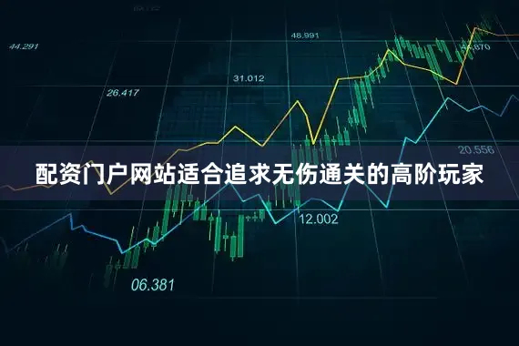 配资门户网站适合追求无伤通关的高阶玩家