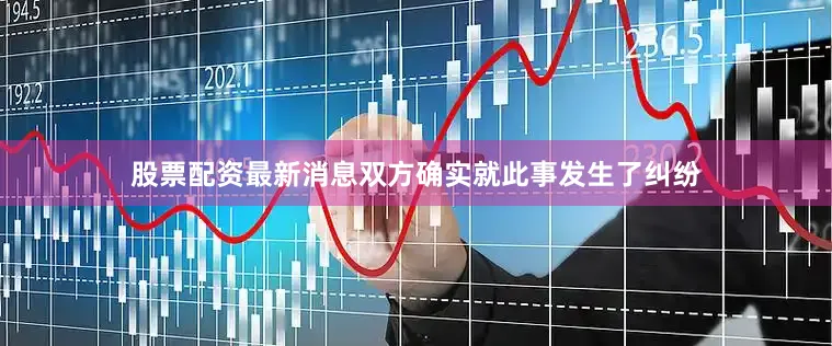 股票配资最新消息双方确实就此事发生了纠纷