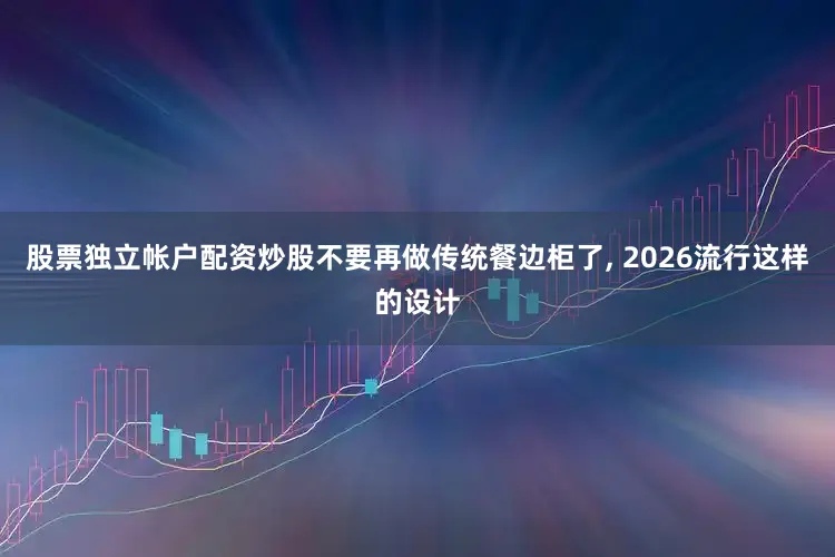 股票独立帐户配资炒股不要再做传统餐边柜了, 2026流行这样的设计