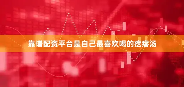 靠谱配资平台是自己最喜欢喝的疙瘩汤