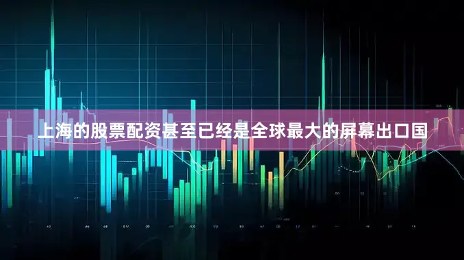 上海的股票配资甚至已经是全球最大的屏幕出口国