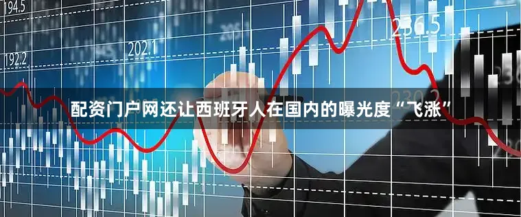 配资门户网还让西班牙人在国内的曝光度“飞涨”