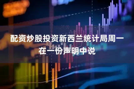 配资炒股投资　　新西兰统计局周一在一份声明中说