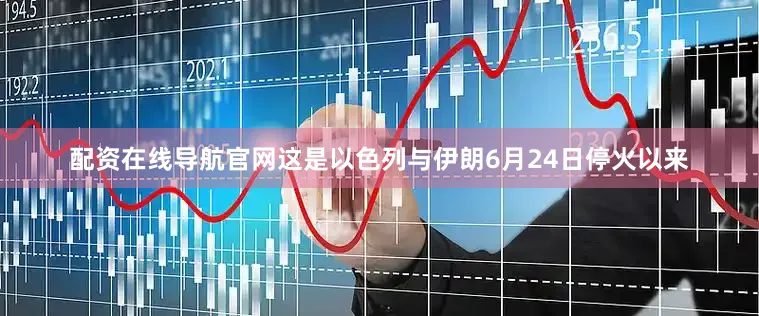 配资在线导航官网这是以色列与伊朗6月24日停火以来