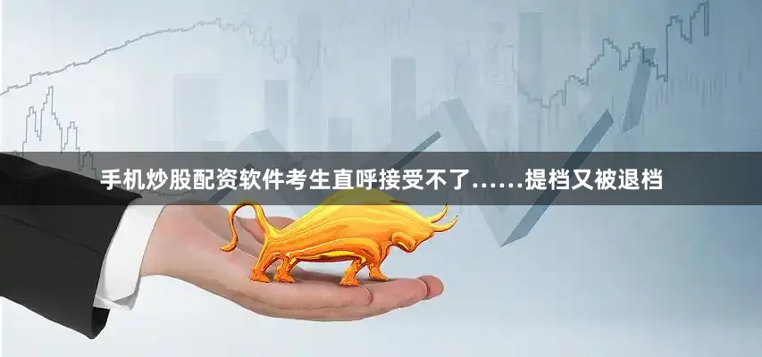 手机炒股配资软件考生直呼接受不了……提档又被退档