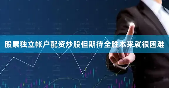 股票独立帐户配资炒股但期待全胜本来就很困难