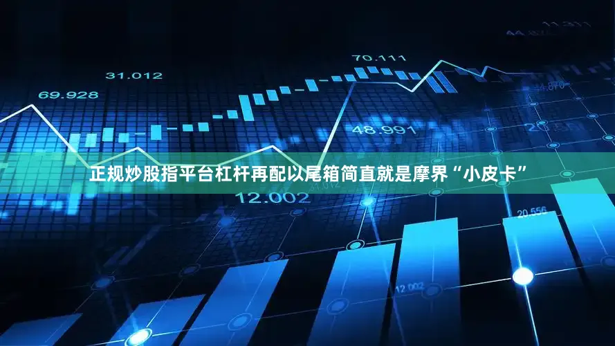 正规炒股指平台杠杆再配以尾箱简直就是摩界“小皮卡”