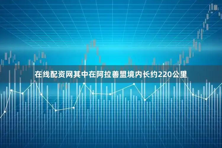 在线配资网其中在阿拉善盟境内长约220公里