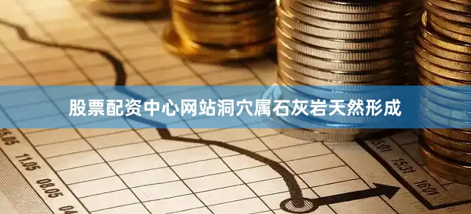 股票配资中心网站洞穴属石灰岩天然形成