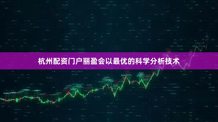 杭州配资门户丽盈会以最优的科学分析技术