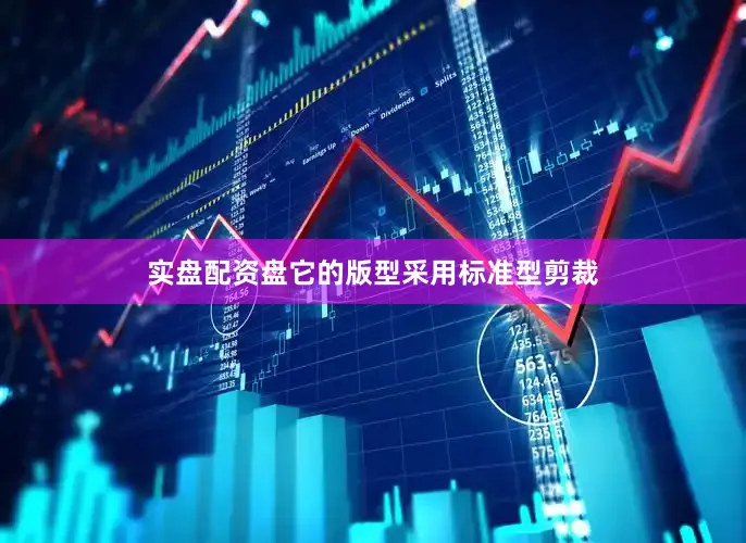 实盘配资盘它的版型采用标准型剪裁