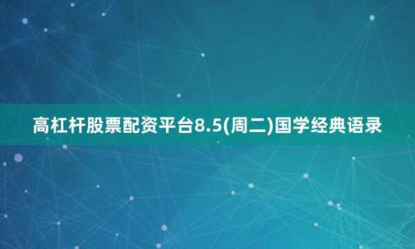 高杠杆股票配资平台8.5(周二)国学经典语录