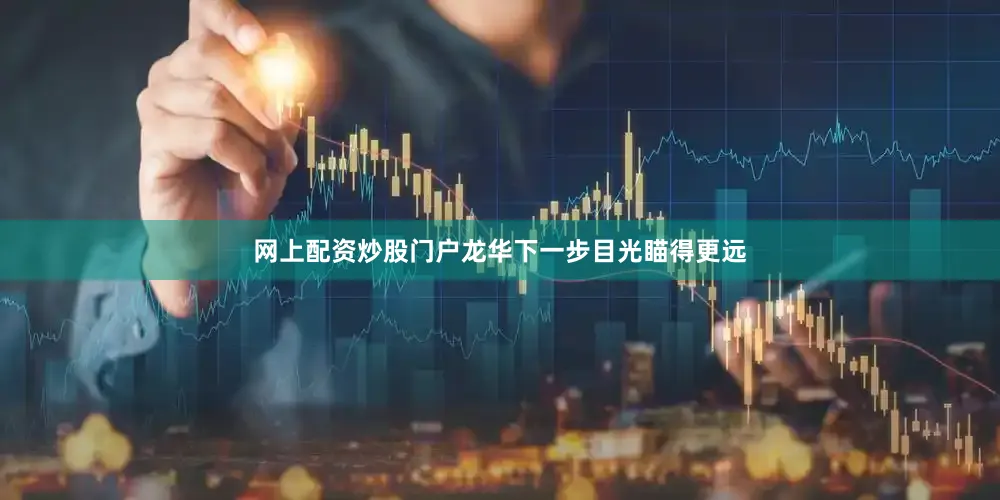 网上配资炒股门户龙华下一步目光瞄得更远
