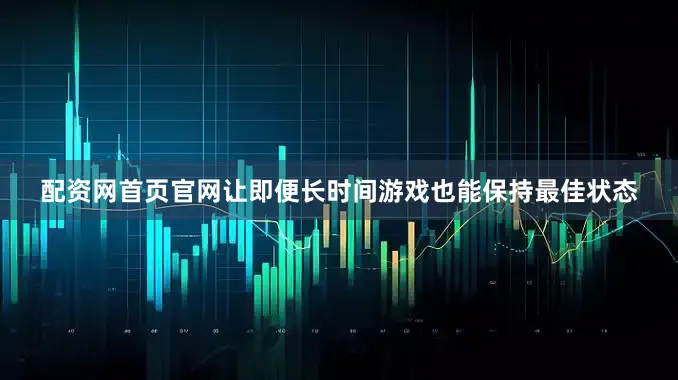配资网首页官网让即便长时间游戏也能保持最佳状态