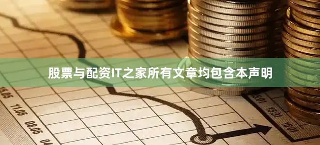 股票与配资IT之家所有文章均包含本声明