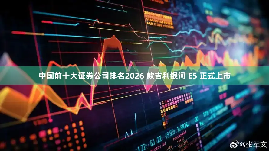 中国前十大证券公司排名2026 款吉利银河 E5 正式上市