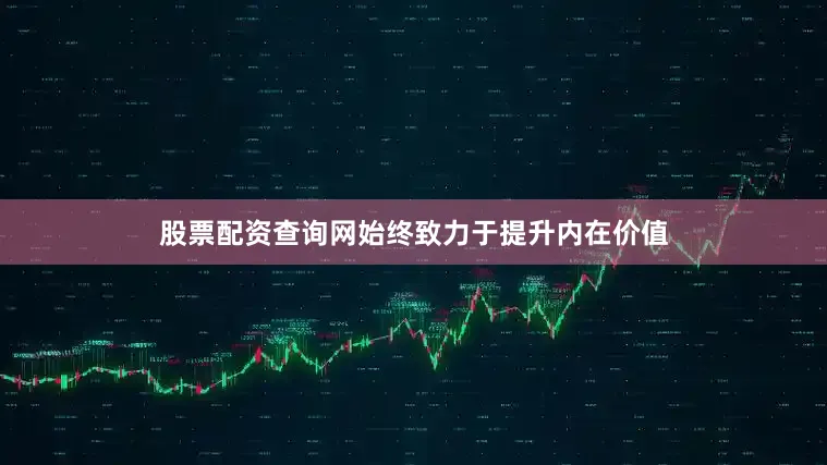 股票配资查询网始终致力于提升内在价值