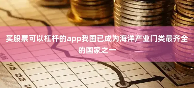 买股票可以杠杆的app我国已成为海洋产业门类最齐全的国家之一