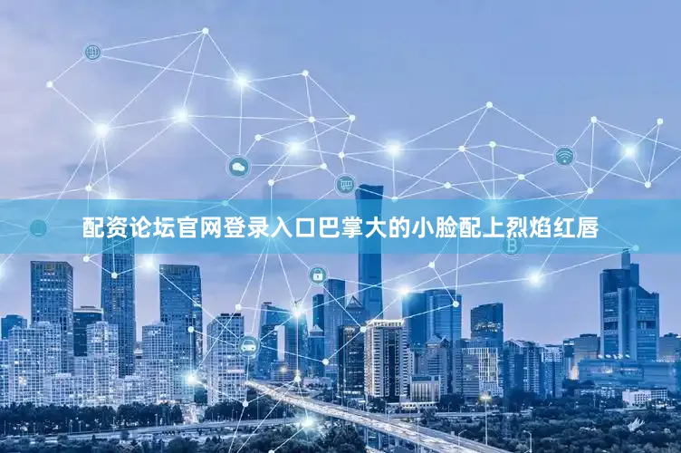 配资论坛官网登录入口巴掌大的小脸配上烈焰红唇