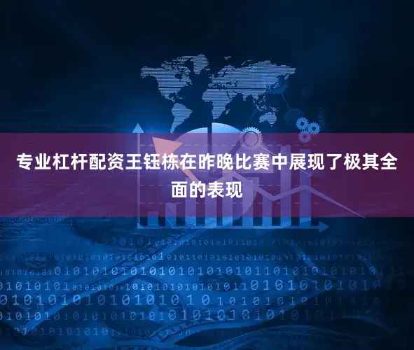 专业杠杆配资王钰栋在昨晚比赛中展现了极其全面的表现
