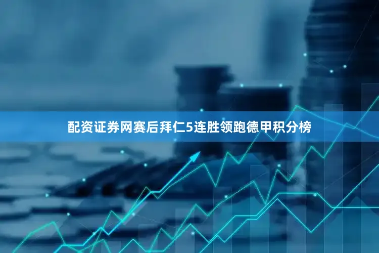 配资证券网赛后拜仁5连胜领跑德甲积分榜