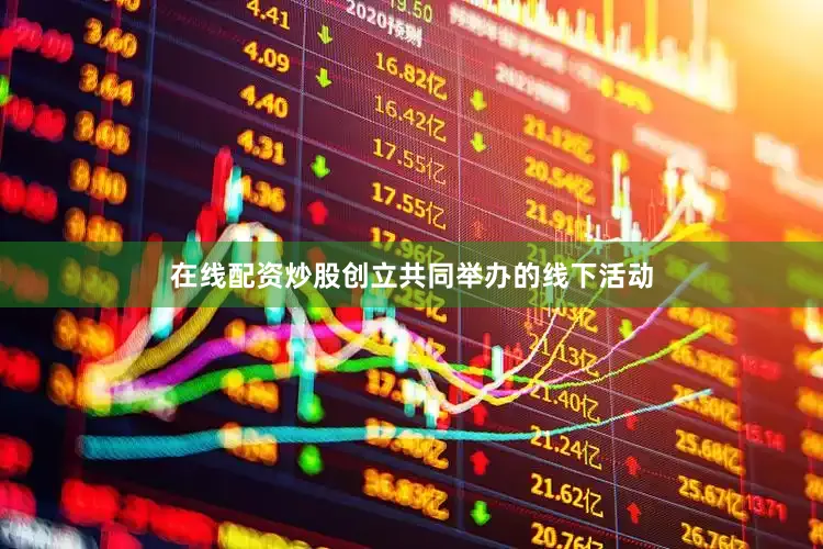 在线配资炒股创立共同举办的线下活动